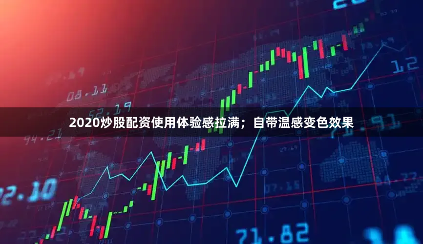 2020炒股配资使用体验感拉满;自带温感变色效果