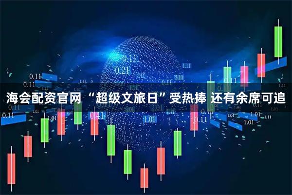 海会配资官网 “超级文旅日”受热捧 还有余席可追