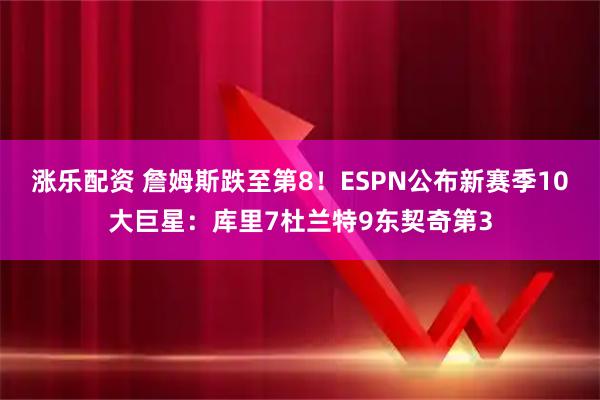 涨乐配资 詹姆斯跌至第8！ESPN公布新赛季10大巨星：库里7杜兰特9东契奇第3