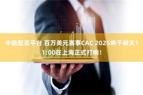 中融配资平台 百万美元赛事CAC 2025将于明天11:00在上海正式打响！