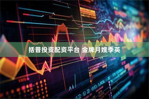 括普投资配资平台 金牌月嫂季英