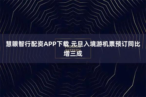 慧眼智行配资APP下载 元旦入境游机票预订同比增三成