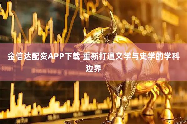 金信达配资APP下载 重新打通文学与史学的学科边界