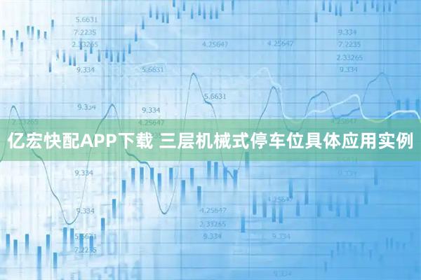 亿宏快配APP下载 三层机械式停车位具体应用实例