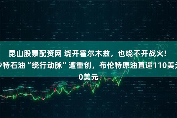 昆山股票配资网 绕开霍尔木兹，也绕不开战火! 沙特石油“绕行动脉”遭重创，布伦特原油直逼110美元